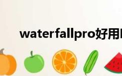 waterfallpro好用吗（waterfallpro）