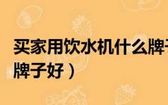 买家用饮水机什么牌子比较好（买饮水机哪个牌子好）