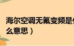 海尔空调无氟变频是什么意思（无氟变频是什么意思）