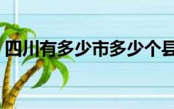 四川有多少市多少个县（四川有多少个市县）