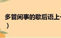 多管闲事的歇后语上一句（多管闲事的歇后语）