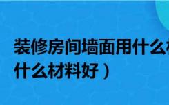 装修房间墙面用什么材料好（房屋墙面装修用什么材料好）