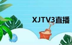 XJTV3直播（xjtv5直播）