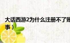 大话西游2为什么注册不了账号（大话西游2注册不了怎么回事）