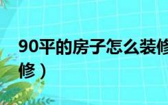 90平的房子怎么装修的（90平的房子怎么装修）