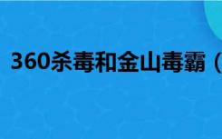 360杀毒和金山毒霸（360杀毒与金山毒霸）