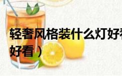 轻奢风格装什么灯好看呢（轻奢风格装什么灯好看）