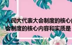 人民大代表大会制度的核心内容和实质是（我国人民代表大会制度的核心内容和实质是）