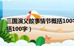 三国演义故事情节概括100字怎么写（三国演义故事情节概括100字）