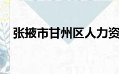 张掖市甘州区人力资源和社会保障局官网