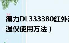 得力DL333380红外测温仪使用方法（红外测温仪使用方法）