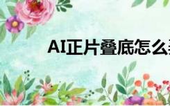 AI正片叠底怎么弄（ai正片叠底）