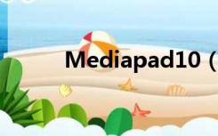 Mediapad10（mediapad x1）