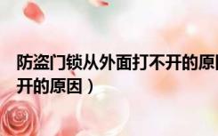 防盗门锁从外面打不开的原因是什么（防盗门锁从外面打不开的原因）