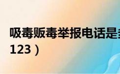 吸毒贩毒举报电话是多少（吸毒贩毒举报电话123）