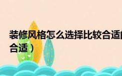 装修风格怎么选择比较合适的家具（装修风格怎么选择比较合适）