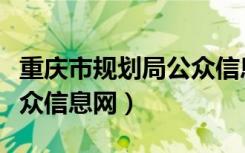 重庆市规划局公众信息网站（重庆市规划局公众信息网）