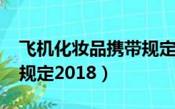 飞机化妆品携带规定2021（飞机化妆品携带规定2018）