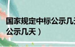 国家规定中标公示几天出结果（国家规定中标公示几天）