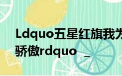 Ldquo五星红旗我为你骄傲五星红旗我为你骄傲rdquo  _