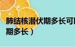 肺结核潜伏期多长可以查出来吗（肺结核潜伏期多长）