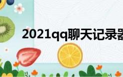 2021qq聊天记录器（qq聊天记录器）