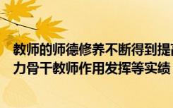 教师的师德修养不断得到提高和完善（师德修养教育教学能力骨干教师作用发挥等实绩）