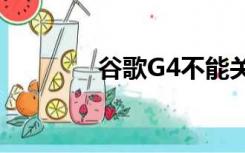 谷歌G4不能关联（谷歌g4）