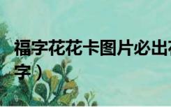 福字花花卡图片必出花花卡的福（花花卡的福字）