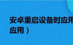 安卓重启设备时应用更新（ANDROID重启应用）