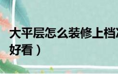 大平层怎么装修上档次（大平层怎么样装修才好看）