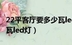 22平客厅要多少瓦led灯泡（22平客厅要多少瓦led灯）