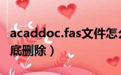 acaddoc.fas文件怎么删除（acad fas怎么彻底删除）