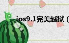 ios9.1完美越狱（ios9 1完美越狱）