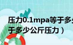 压力0.1mpa等于多少公斤压力（0 1mpa等于多少公斤压力）