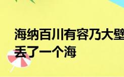 海纳百川有容乃大壁立千仞无欲则刚 为什么丢了一个海