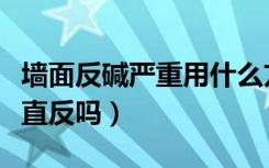 墙面反碱严重用什么方法处理（墙面反碱会一直反吗）