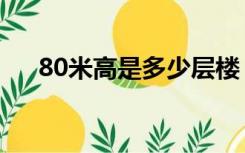 80米高是多少层楼（80米有几层楼高）