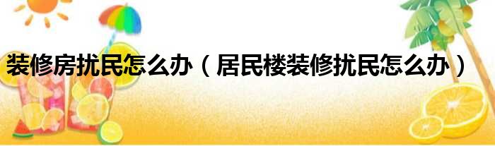 天津居民裝修時(shí)間規(guī)定_樓下先裝修樓上后裝修防水_居民樓裝修時(shí)間