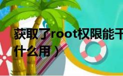 获取了root权限能干什么（获得root权限有什么用）