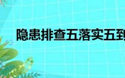 隐患排查五落实五到位是指什么（隐患）