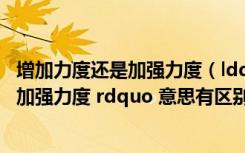 增加力度还是加强力度（ldquo 加大力度 rdquo 与 ldquo 加强力度 rdquo 意思有区别吗）