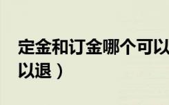 定金和订金哪个可以退?（定金和订金哪个可以退）