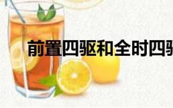 前置四驱和全时四驱的区别是什么车型