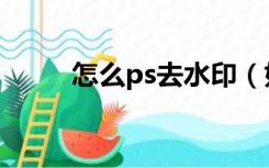 怎么ps去水印（如何用ps去水印）