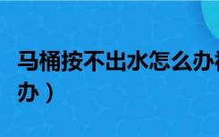 马桶按不出水怎么办视频（马桶按不出水怎么办）