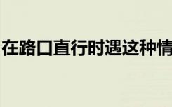 在路口直行时遇这种情形如何通行两方都有车