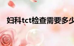 妇科tct检查需要多少钱（tct检查多少钱）