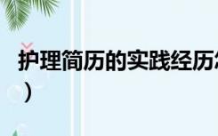 护理简历的实践经历怎么写（实习经历怎么写）