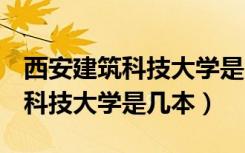 西安建筑科技大学是985还是211（西安建筑科技大学是几本）